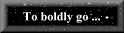 To boldly go ...